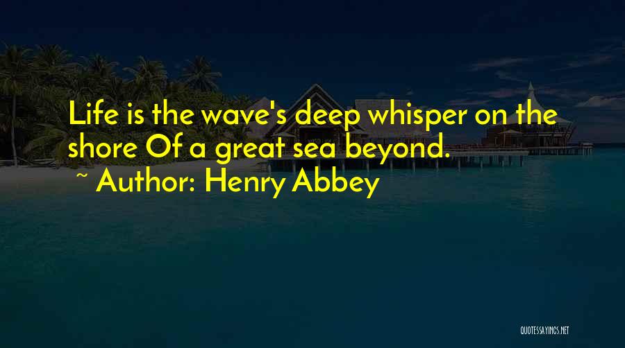 Henry Abbey Quotes: Life Is The Wave's Deep Whisper On The Shore Of A Great Sea Beyond.