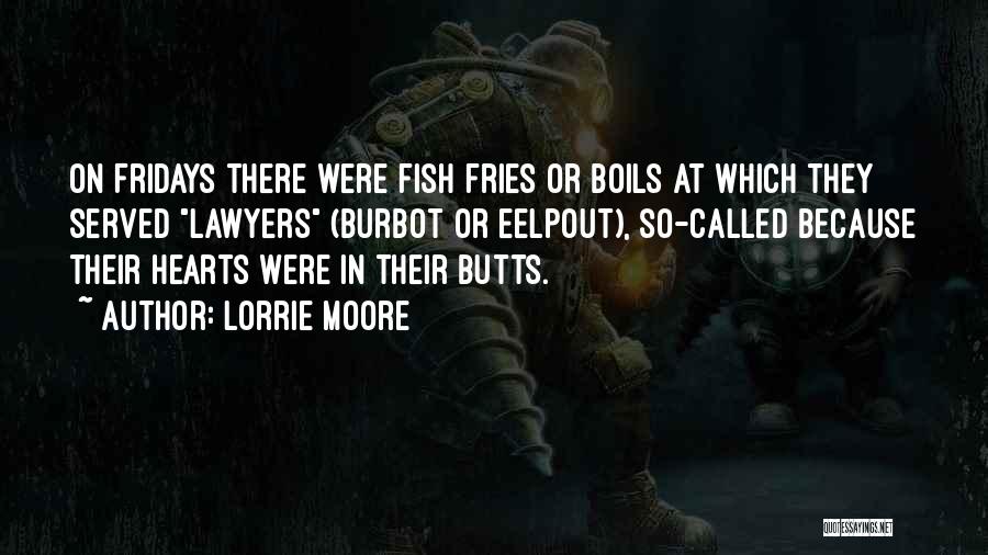 Lorrie Moore Quotes: On Fridays There Were Fish Fries Or Boils At Which They Served Lawyers (burbot Or Eelpout), So-called Because Their Hearts