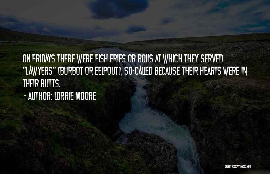 Lorrie Moore Quotes: On Fridays There Were Fish Fries Or Boils At Which They Served Lawyers (burbot Or Eelpout), So-called Because Their Hearts