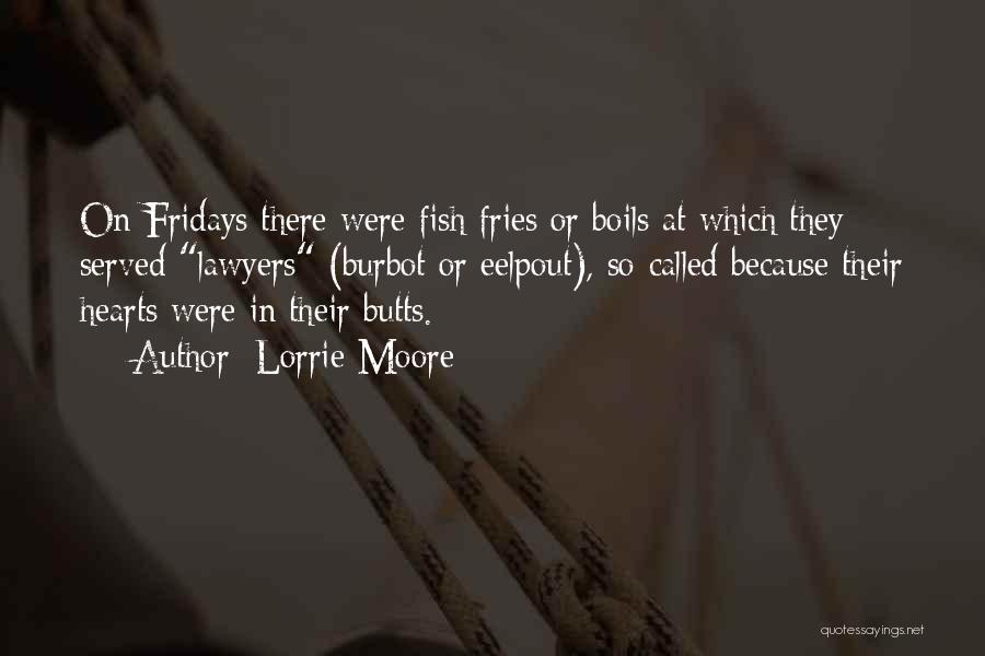 Lorrie Moore Quotes: On Fridays There Were Fish Fries Or Boils At Which They Served Lawyers (burbot Or Eelpout), So-called Because Their Hearts