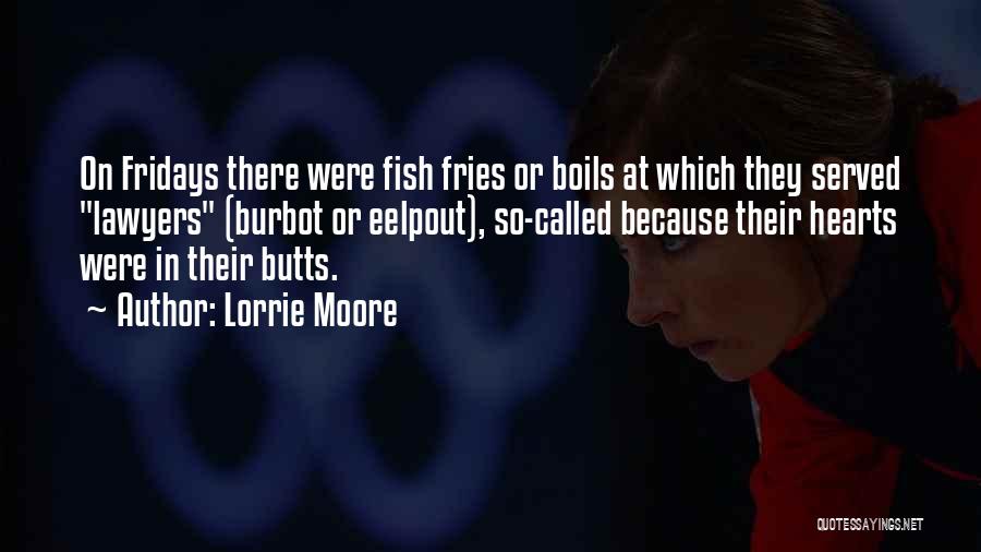 Lorrie Moore Quotes: On Fridays There Were Fish Fries Or Boils At Which They Served Lawyers (burbot Or Eelpout), So-called Because Their Hearts