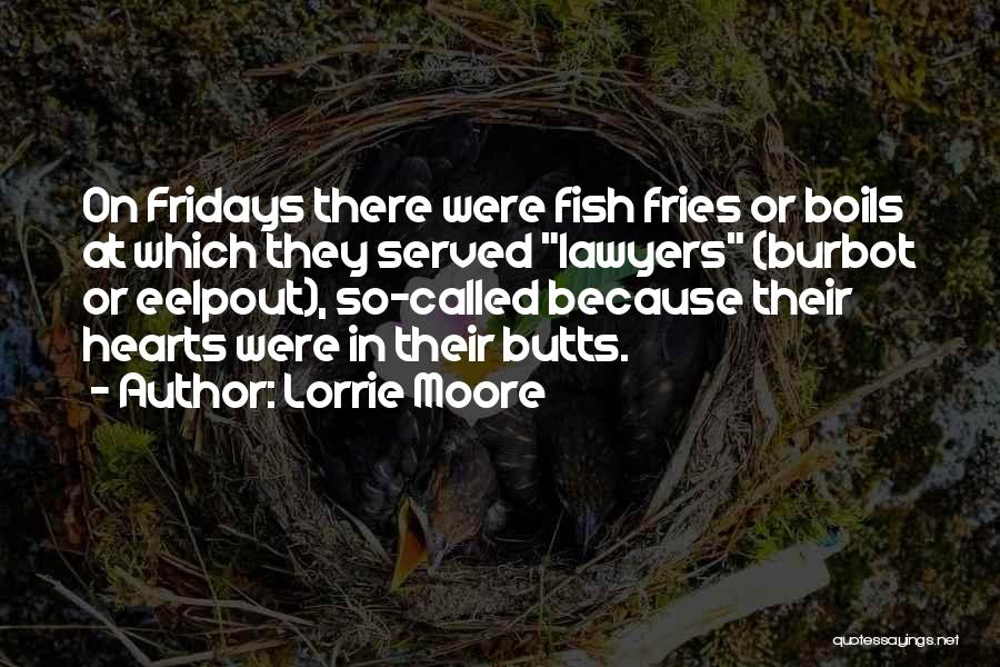 Lorrie Moore Quotes: On Fridays There Were Fish Fries Or Boils At Which They Served Lawyers (burbot Or Eelpout), So-called Because Their Hearts