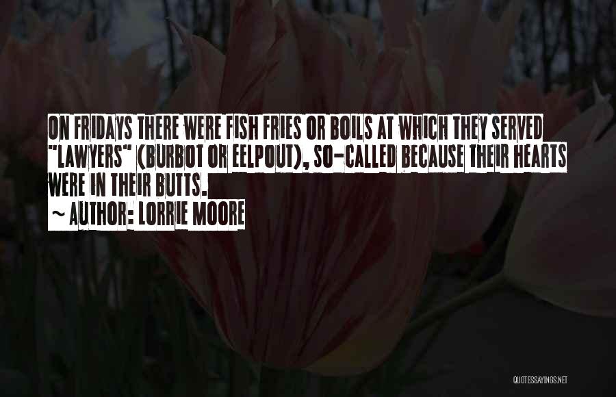 Lorrie Moore Quotes: On Fridays There Were Fish Fries Or Boils At Which They Served Lawyers (burbot Or Eelpout), So-called Because Their Hearts