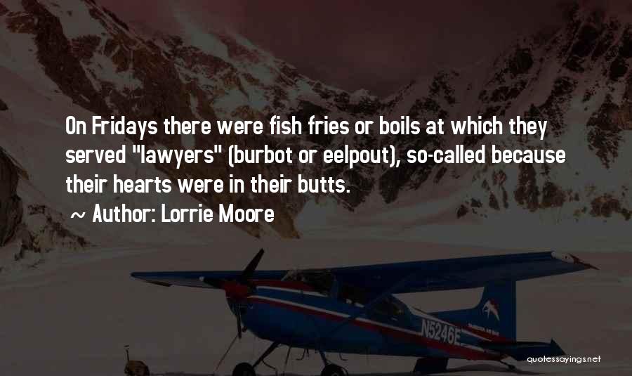 Lorrie Moore Quotes: On Fridays There Were Fish Fries Or Boils At Which They Served Lawyers (burbot Or Eelpout), So-called Because Their Hearts