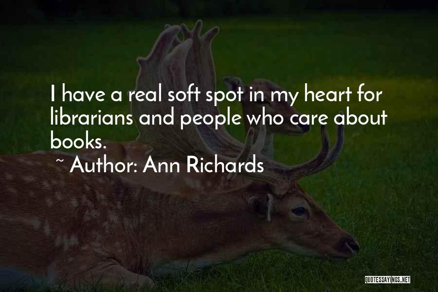 Ann Richards Quotes: I Have A Real Soft Spot In My Heart For Librarians And People Who Care About Books.