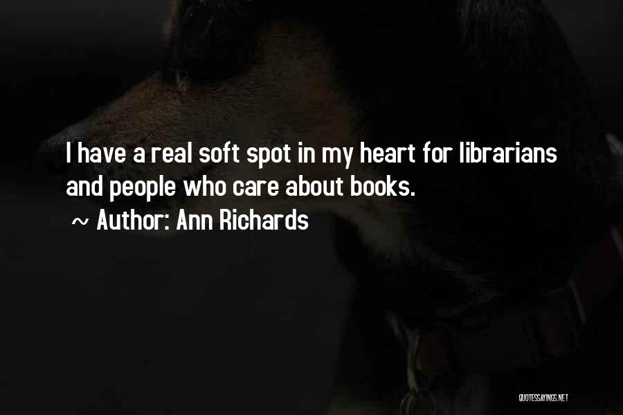 Ann Richards Quotes: I Have A Real Soft Spot In My Heart For Librarians And People Who Care About Books.