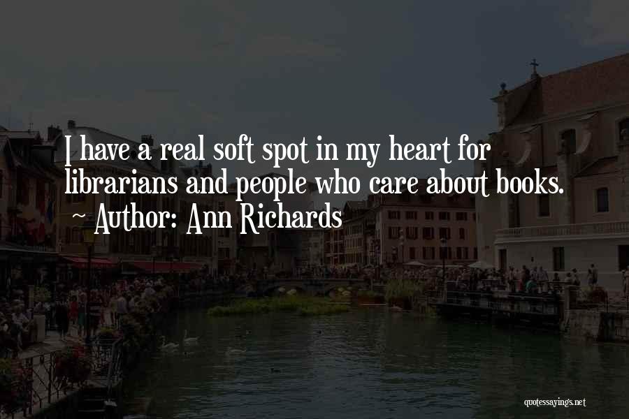 Ann Richards Quotes: I Have A Real Soft Spot In My Heart For Librarians And People Who Care About Books.