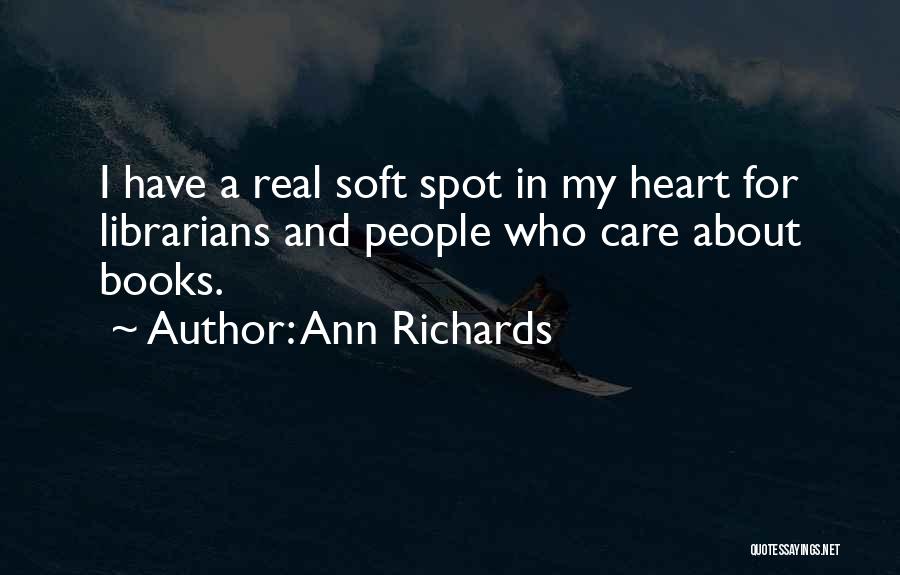 Ann Richards Quotes: I Have A Real Soft Spot In My Heart For Librarians And People Who Care About Books.