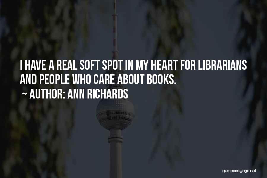 Ann Richards Quotes: I Have A Real Soft Spot In My Heart For Librarians And People Who Care About Books.