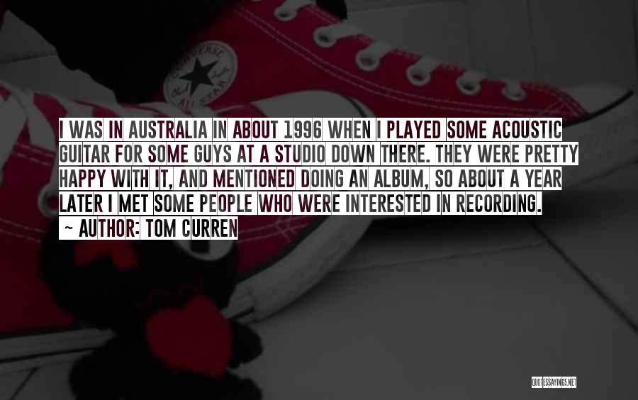 Tom Curren Quotes: I Was In Australia In About 1996 When I Played Some Acoustic Guitar For Some Guys At A Studio Down