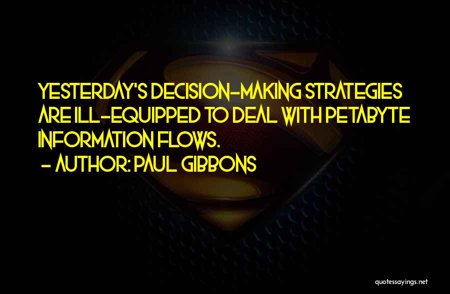 Paul Gibbons Quotes: Yesterday's Decision-making Strategies Are Ill-equipped To Deal With Petabyte Information Flows.