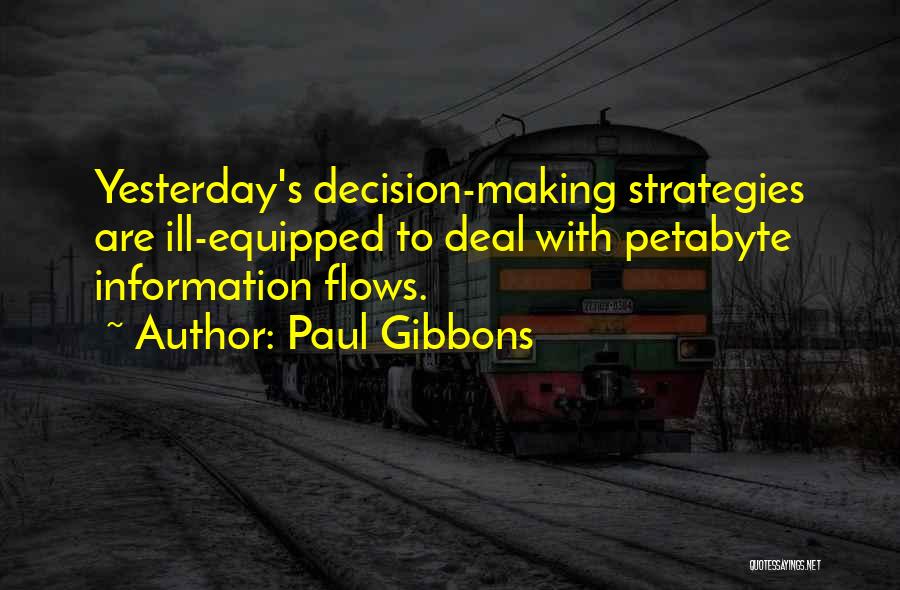 Paul Gibbons Quotes: Yesterday's Decision-making Strategies Are Ill-equipped To Deal With Petabyte Information Flows.