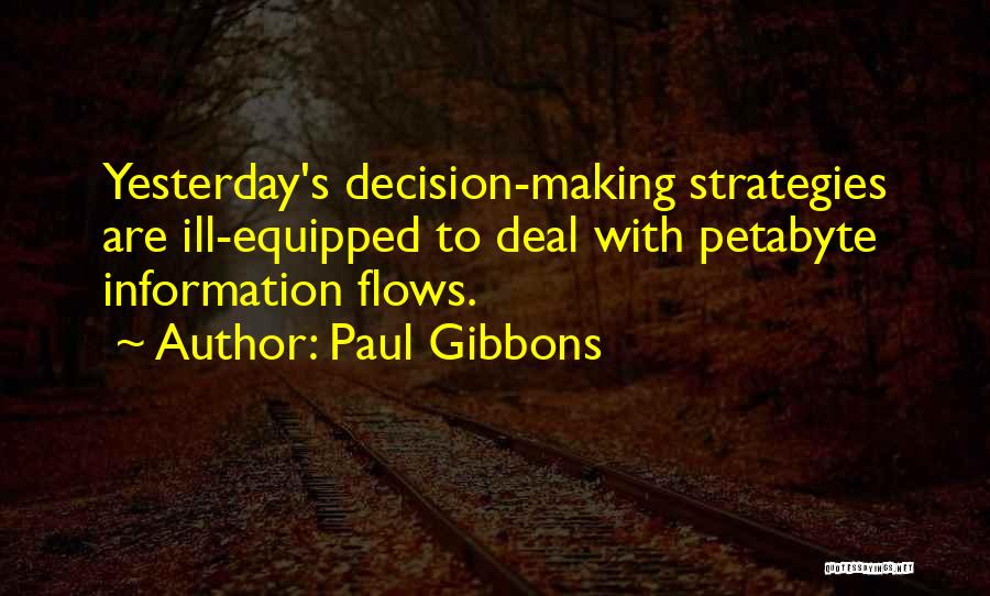 Paul Gibbons Quotes: Yesterday's Decision-making Strategies Are Ill-equipped To Deal With Petabyte Information Flows.