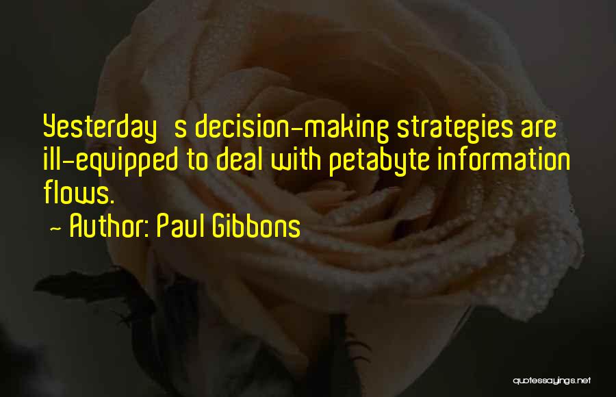 Paul Gibbons Quotes: Yesterday's Decision-making Strategies Are Ill-equipped To Deal With Petabyte Information Flows.