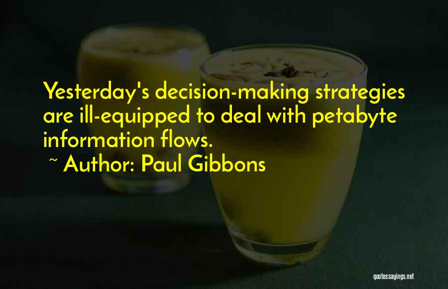 Paul Gibbons Quotes: Yesterday's Decision-making Strategies Are Ill-equipped To Deal With Petabyte Information Flows.