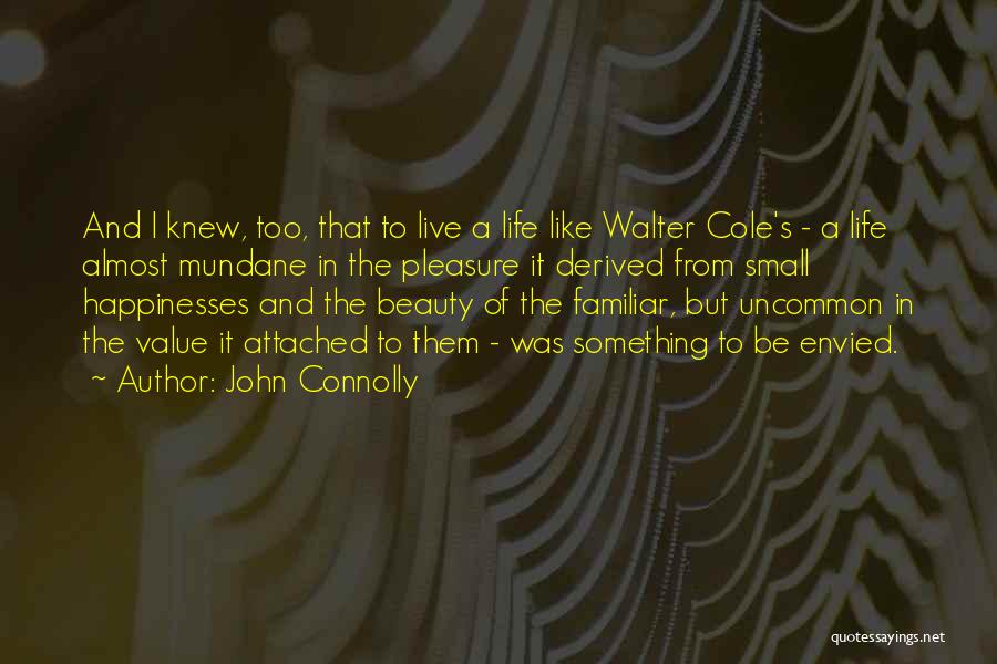 John Connolly Quotes: And I Knew, Too, That To Live A Life Like Walter Cole's - A Life Almost Mundane In The Pleasure