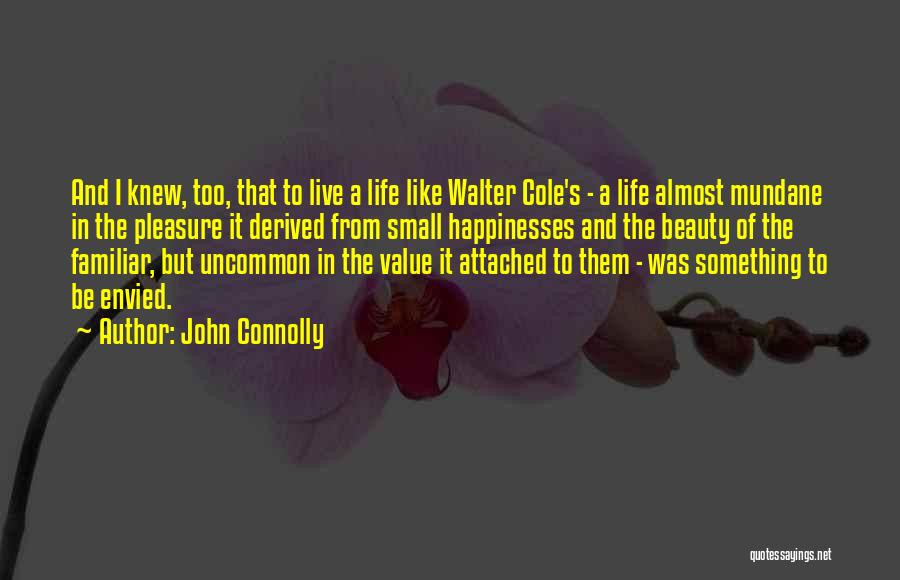 John Connolly Quotes: And I Knew, Too, That To Live A Life Like Walter Cole's - A Life Almost Mundane In The Pleasure
