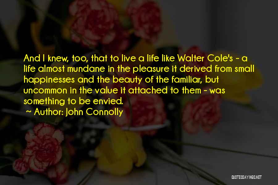 John Connolly Quotes: And I Knew, Too, That To Live A Life Like Walter Cole's - A Life Almost Mundane In The Pleasure