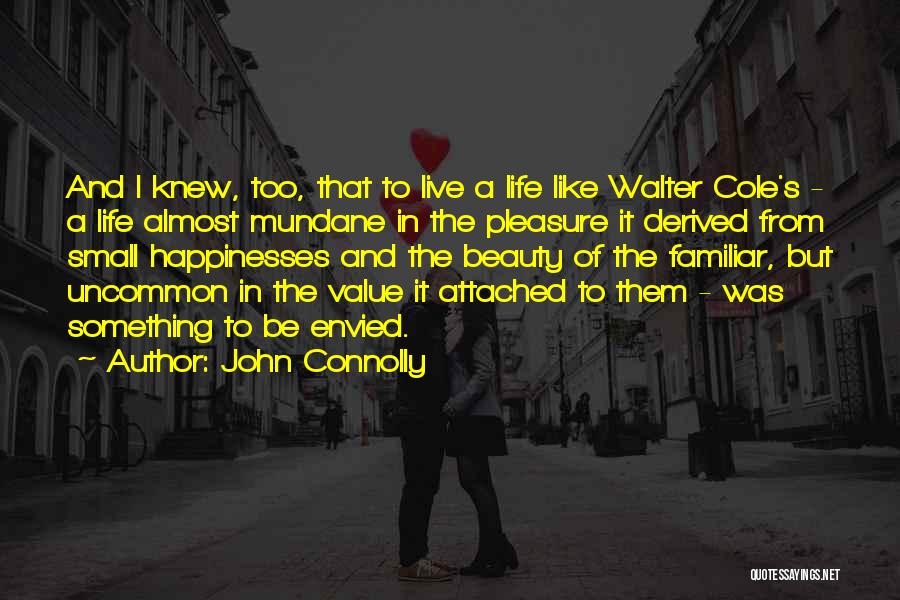 John Connolly Quotes: And I Knew, Too, That To Live A Life Like Walter Cole's - A Life Almost Mundane In The Pleasure