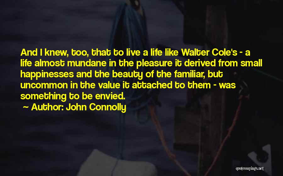 John Connolly Quotes: And I Knew, Too, That To Live A Life Like Walter Cole's - A Life Almost Mundane In The Pleasure