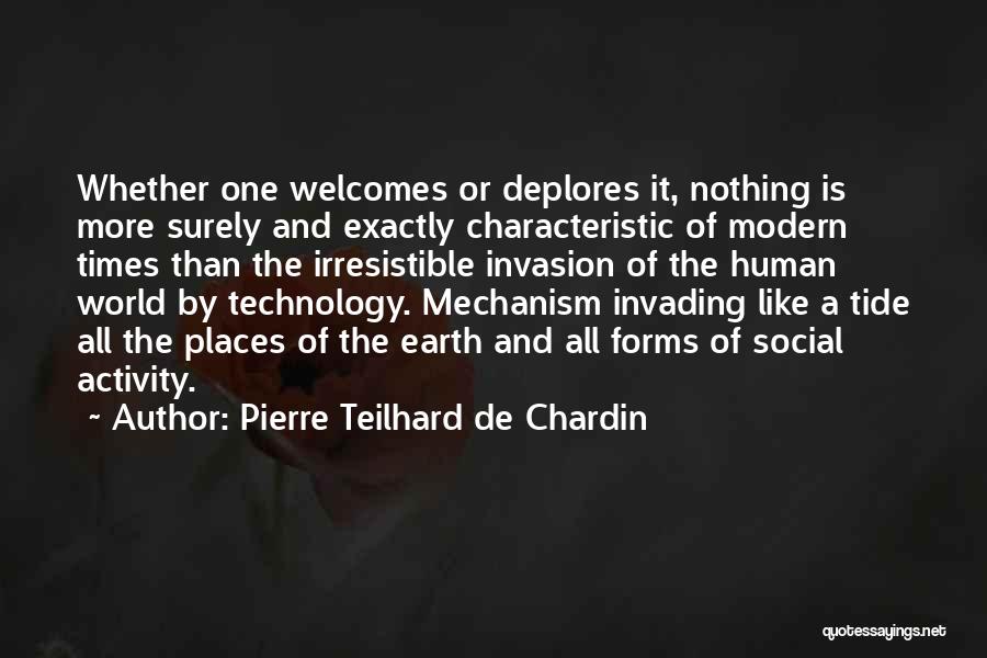 Pierre Teilhard De Chardin Quotes: Whether One Welcomes Or Deplores It, Nothing Is More Surely And Exactly Characteristic Of Modern Times Than The Irresistible Invasion