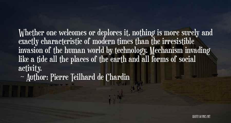 Pierre Teilhard De Chardin Quotes: Whether One Welcomes Or Deplores It, Nothing Is More Surely And Exactly Characteristic Of Modern Times Than The Irresistible Invasion