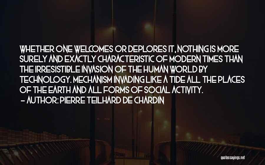 Pierre Teilhard De Chardin Quotes: Whether One Welcomes Or Deplores It, Nothing Is More Surely And Exactly Characteristic Of Modern Times Than The Irresistible Invasion