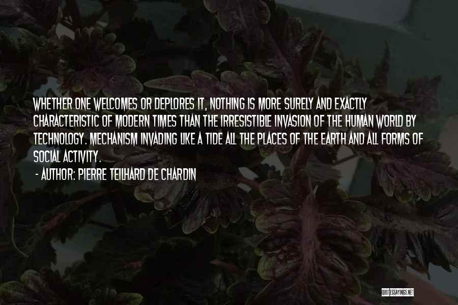 Pierre Teilhard De Chardin Quotes: Whether One Welcomes Or Deplores It, Nothing Is More Surely And Exactly Characteristic Of Modern Times Than The Irresistible Invasion