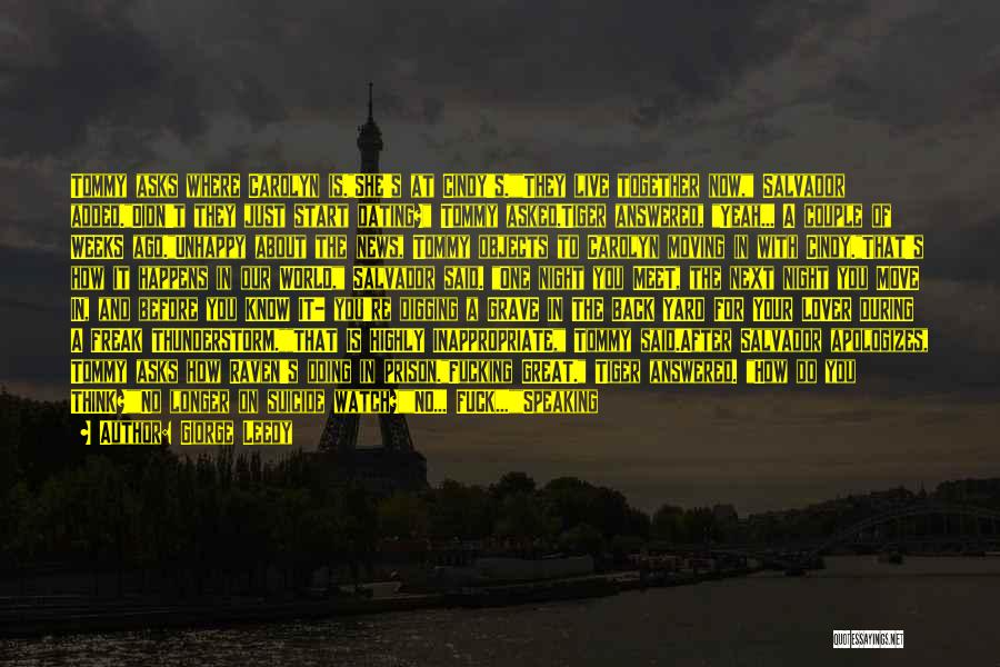 Giorge Leedy Quotes: Tommy Asks Where Carolyn Is.she's At Cindy's.they Live Together Now, Salvador Added.didn't They Just Start Dating? Tommy Asked.tiger Answered, Yeah...