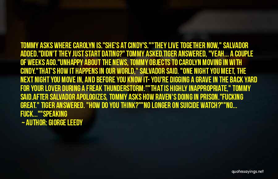 Giorge Leedy Quotes: Tommy Asks Where Carolyn Is.she's At Cindy's.they Live Together Now, Salvador Added.didn't They Just Start Dating? Tommy Asked.tiger Answered, Yeah...