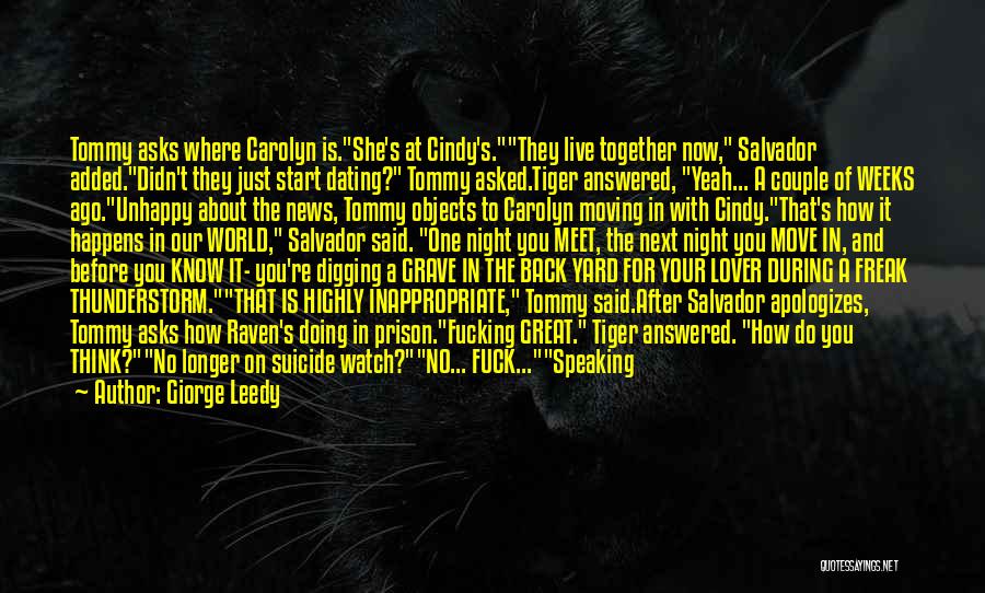 Giorge Leedy Quotes: Tommy Asks Where Carolyn Is.she's At Cindy's.they Live Together Now, Salvador Added.didn't They Just Start Dating? Tommy Asked.tiger Answered, Yeah...