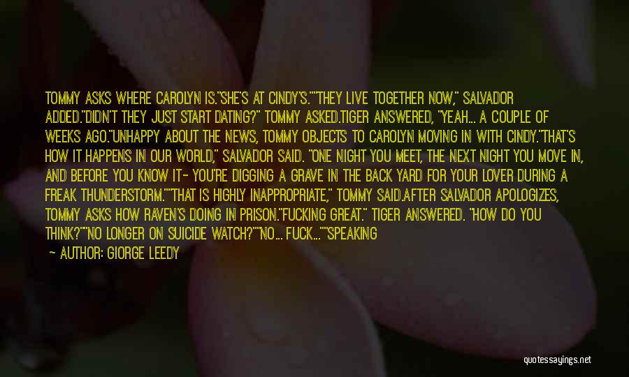 Giorge Leedy Quotes: Tommy Asks Where Carolyn Is.she's At Cindy's.they Live Together Now, Salvador Added.didn't They Just Start Dating? Tommy Asked.tiger Answered, Yeah...