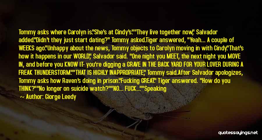 Giorge Leedy Quotes: Tommy Asks Where Carolyn Is.she's At Cindy's.they Live Together Now, Salvador Added.didn't They Just Start Dating? Tommy Asked.tiger Answered, Yeah...