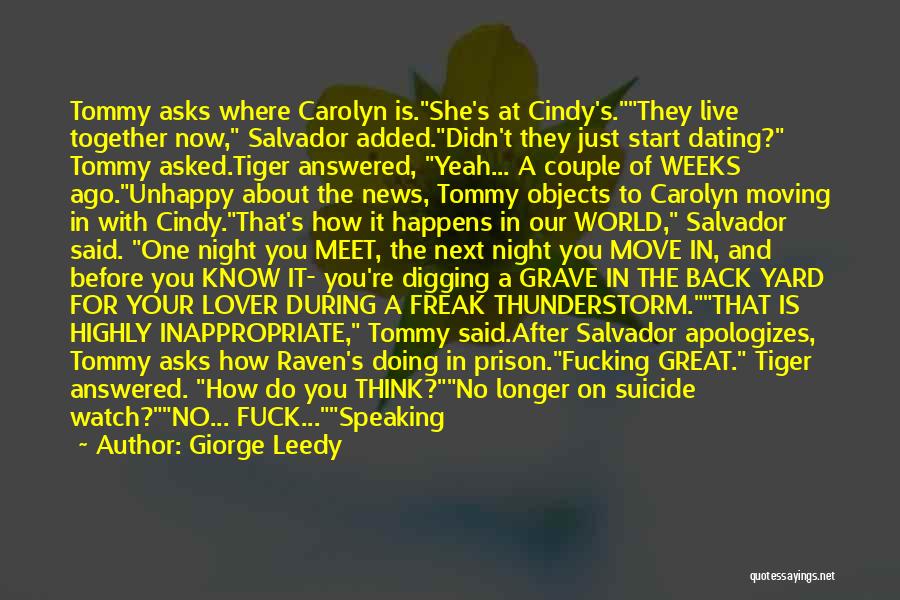 Giorge Leedy Quotes: Tommy Asks Where Carolyn Is.she's At Cindy's.they Live Together Now, Salvador Added.didn't They Just Start Dating? Tommy Asked.tiger Answered, Yeah...