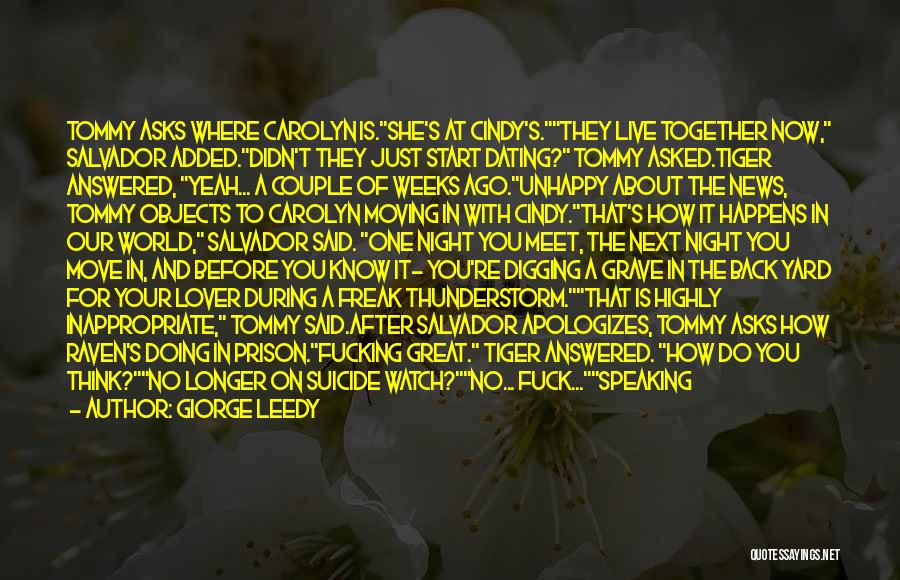 Giorge Leedy Quotes: Tommy Asks Where Carolyn Is.she's At Cindy's.they Live Together Now, Salvador Added.didn't They Just Start Dating? Tommy Asked.tiger Answered, Yeah...