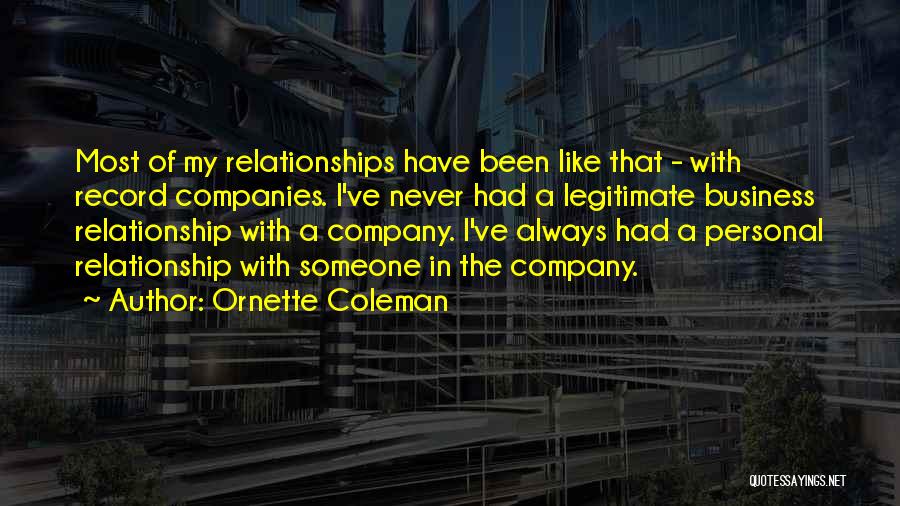 Ornette Coleman Quotes: Most Of My Relationships Have Been Like That - With Record Companies. I've Never Had A Legitimate Business Relationship With