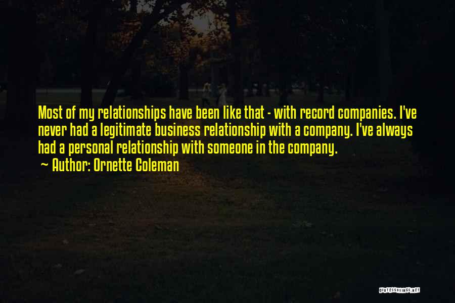 Ornette Coleman Quotes: Most Of My Relationships Have Been Like That - With Record Companies. I've Never Had A Legitimate Business Relationship With
