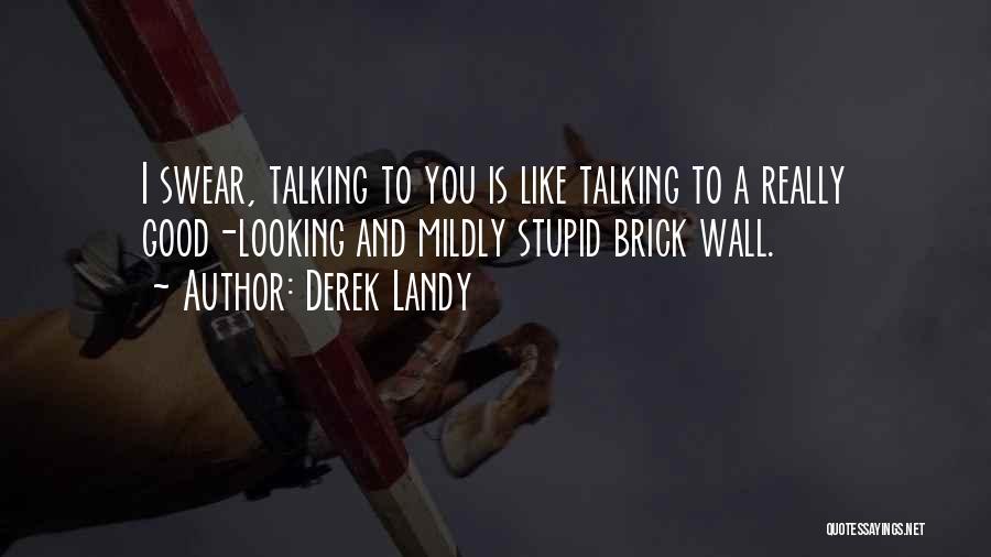 Derek Landy Quotes: I Swear, Talking To You Is Like Talking To A Really Good-looking And Mildly Stupid Brick Wall.