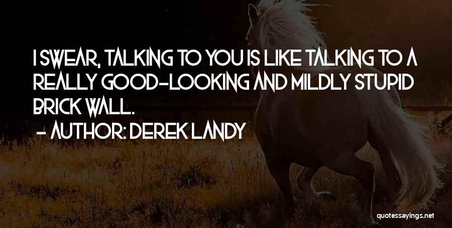 Derek Landy Quotes: I Swear, Talking To You Is Like Talking To A Really Good-looking And Mildly Stupid Brick Wall.