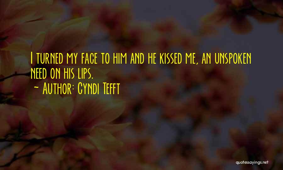 Cyndi Tefft Quotes: I Turned My Face To Him And He Kissed Me, An Unspoken Need On His Lips.