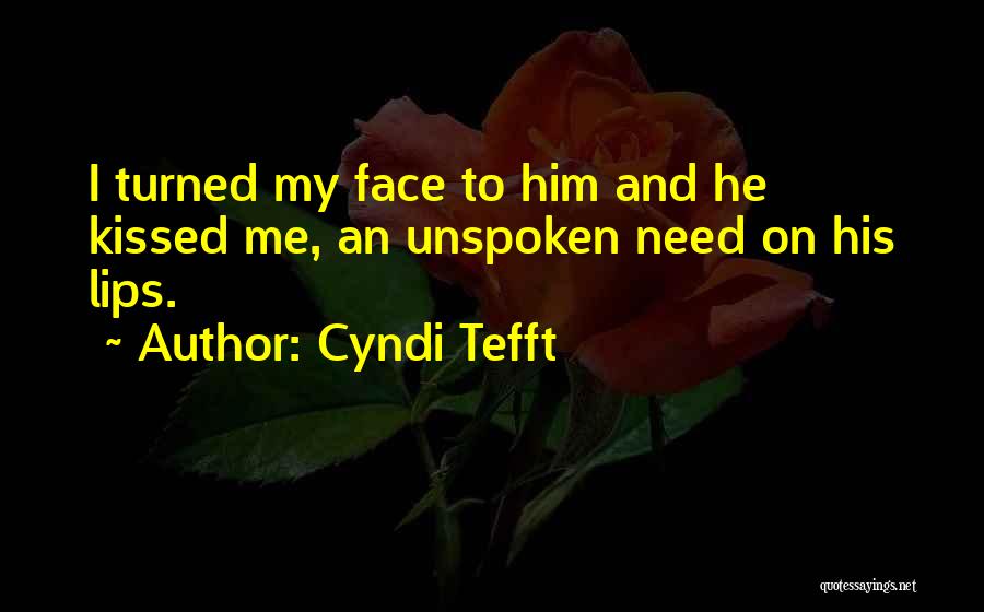 Cyndi Tefft Quotes: I Turned My Face To Him And He Kissed Me, An Unspoken Need On His Lips.