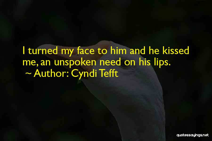 Cyndi Tefft Quotes: I Turned My Face To Him And He Kissed Me, An Unspoken Need On His Lips.