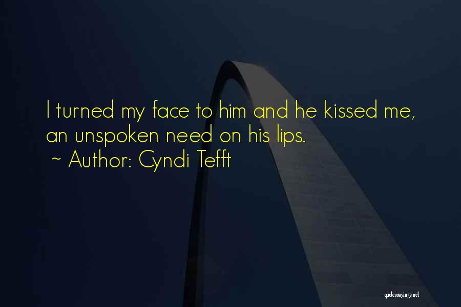 Cyndi Tefft Quotes: I Turned My Face To Him And He Kissed Me, An Unspoken Need On His Lips.