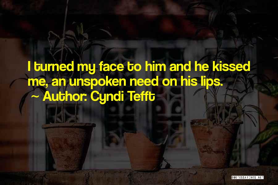 Cyndi Tefft Quotes: I Turned My Face To Him And He Kissed Me, An Unspoken Need On His Lips.