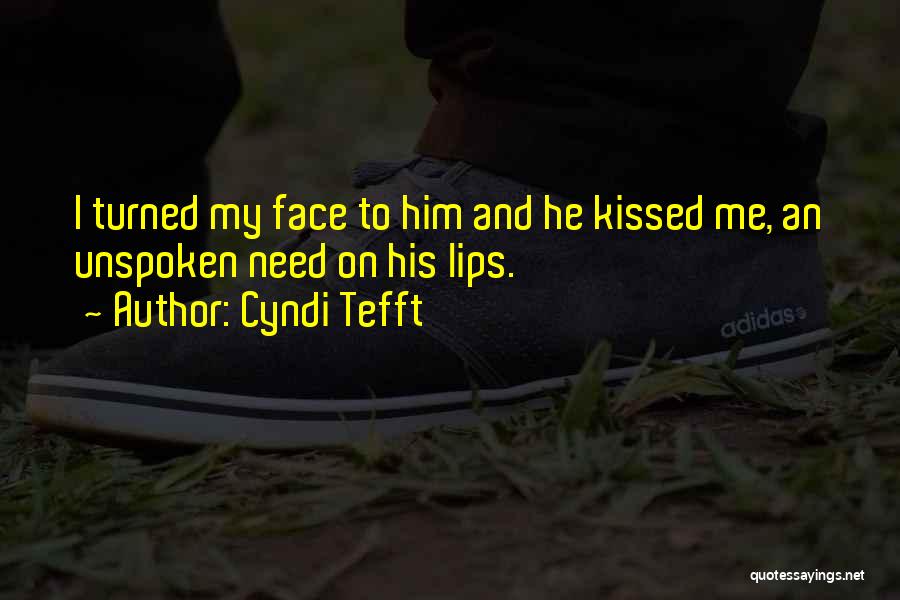 Cyndi Tefft Quotes: I Turned My Face To Him And He Kissed Me, An Unspoken Need On His Lips.