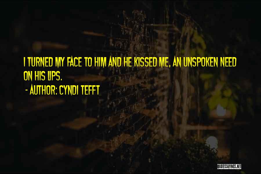 Cyndi Tefft Quotes: I Turned My Face To Him And He Kissed Me, An Unspoken Need On His Lips.
