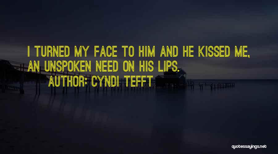 Cyndi Tefft Quotes: I Turned My Face To Him And He Kissed Me, An Unspoken Need On His Lips.