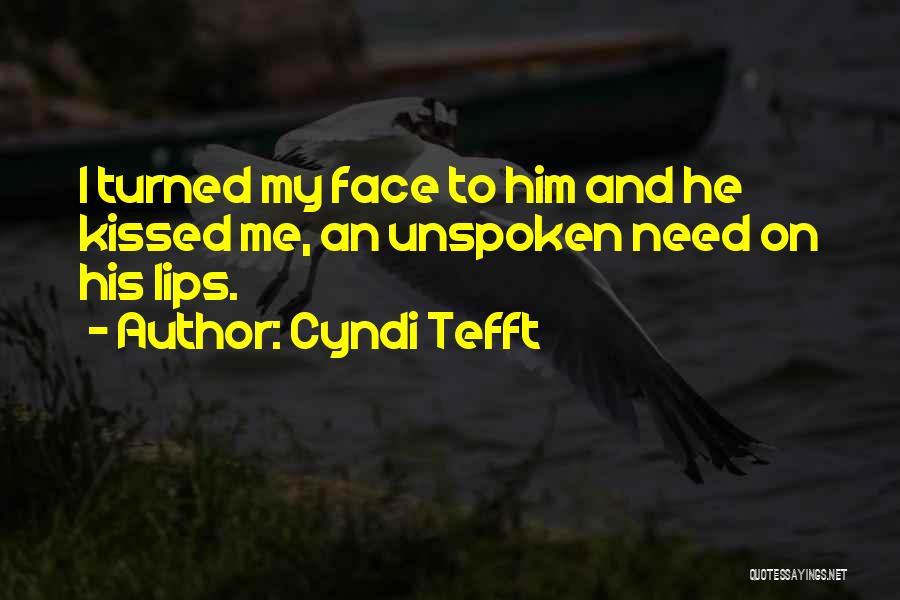 Cyndi Tefft Quotes: I Turned My Face To Him And He Kissed Me, An Unspoken Need On His Lips.