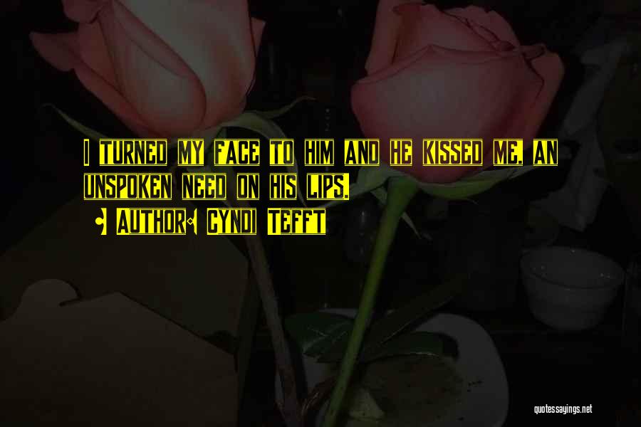 Cyndi Tefft Quotes: I Turned My Face To Him And He Kissed Me, An Unspoken Need On His Lips.