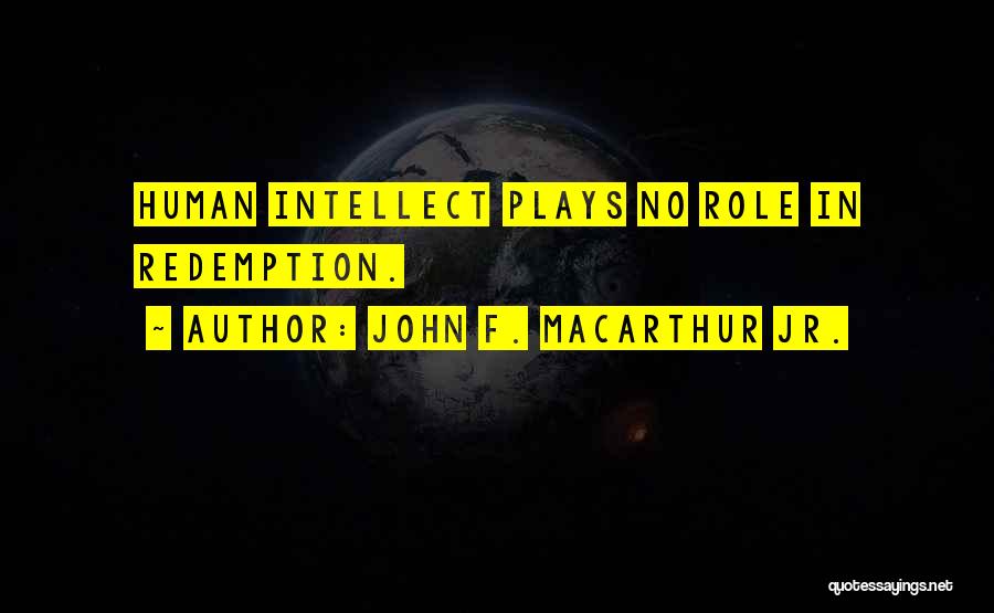 John F. MacArthur Jr. Quotes: Human Intellect Plays No Role In Redemption.